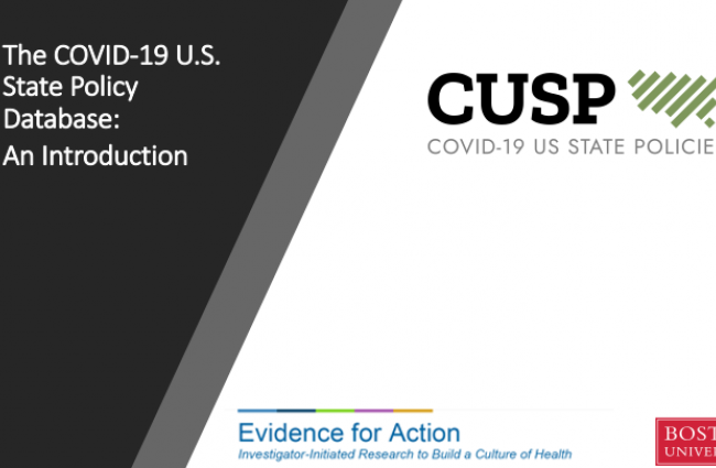Image of the title slide. Includes text: The COVID-19 U.S. State Policy Database: An Introduction, as well as the CUSP, Evidence for Action, and Boston University logos.